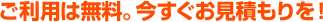 ご利用は無料。今すぐお見積もりを！